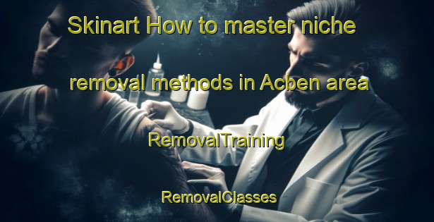 Skinart How to master niche removal methods in Acben area | RemovalTraining | RemovalClasses | SkinartTraining-Philippines
