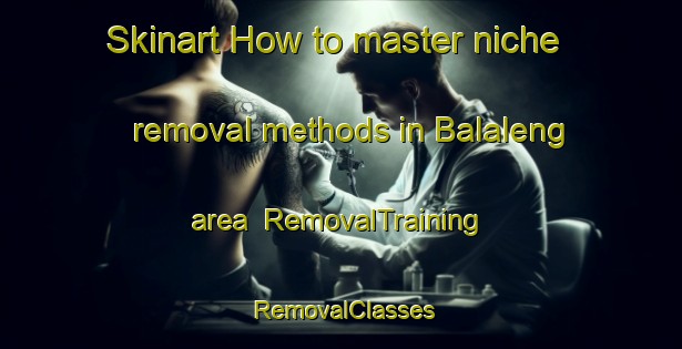 Skinart How to master niche removal methods in Balaleng area | RemovalTraining | RemovalClasses | SkinartTraining-Philippines