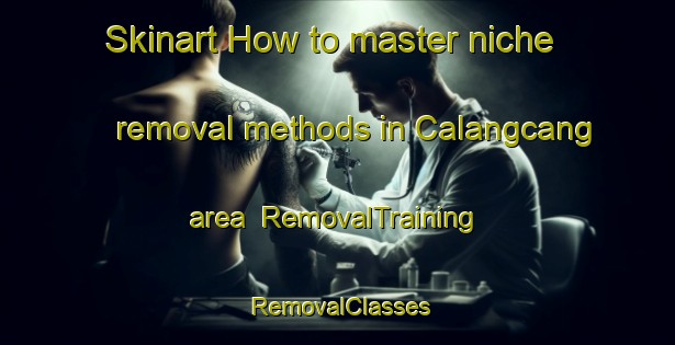 Skinart How to master niche removal methods in Calangcang area | RemovalTraining | RemovalClasses | SkinartTraining-Philippines