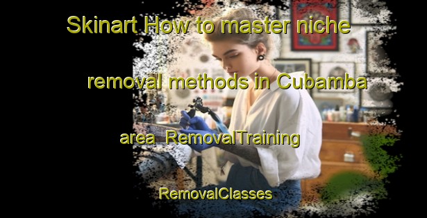 Skinart How to master niche removal methods in Cubamba area | RemovalTraining | RemovalClasses | SkinartTraining-Philippines