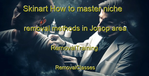 Skinart How to master niche removal methods in Jonop area | RemovalTraining | RemovalClasses | SkinartTraining-Philippines