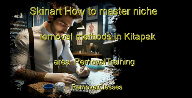 Skinart How to master niche removal methods in Kitapak area | RemovalTraining | RemovalClasses | SkinartTraining-Philippines