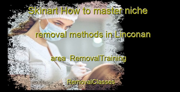 Skinart How to master niche removal methods in Linconan area | RemovalTraining | RemovalClasses | SkinartTraining-Philippines
