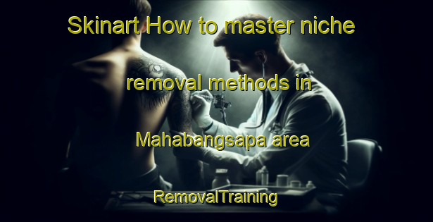Skinart How to master niche removal methods in Mahabangsapa area | RemovalTraining | RemovalClasses | SkinartTraining-Philippines
