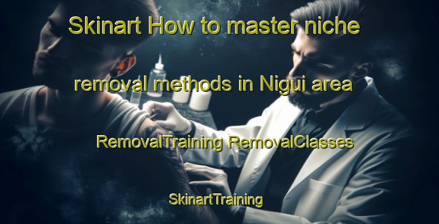 Skinart How to master niche removal methods in Nigui area | #RemovalTraining #RemovalClasses #SkinartTraining-Philippines