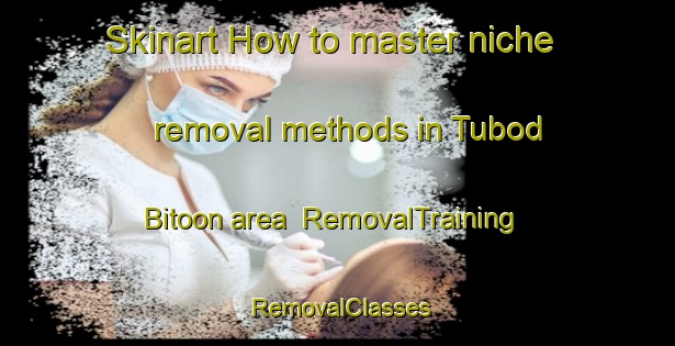 Skinart How to master niche removal methods in Tubod Bitoon area | RemovalTraining | RemovalClasses | SkinartTraining-Philippines