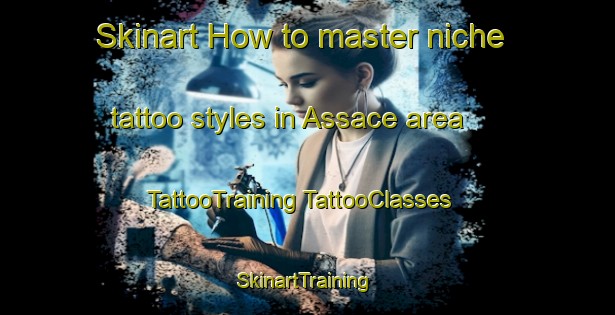 Skinart How to master niche tattoo styles in Assace area | #TattooTraining #TattooClasses #SkinartTraining-Philippines