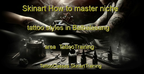 Skinart How to master niche tattoo styles in Balbalasang area | #TattooTraining #TattooClasses #SkinartTraining-Philippines