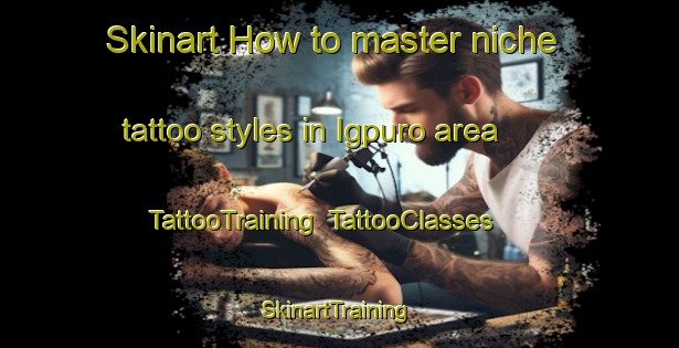Skinart How to master niche tattoo styles in Igpuro area | TattooTraining | TattooClasses | SkinartTraining-Philippines
