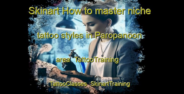 Skinart How to master niche tattoo styles in Paropanoon area | TattooTraining | TattooClasses | SkinartTraining-Philippines