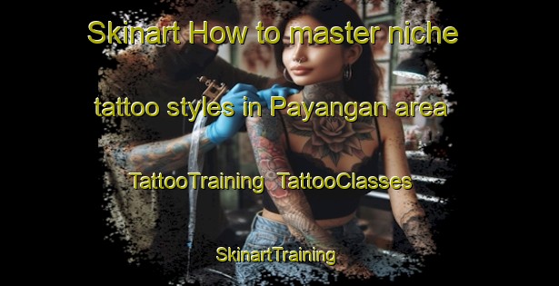 Skinart How to master niche tattoo styles in Payangan area | TattooTraining | TattooClasses | SkinartTraining-Philippines