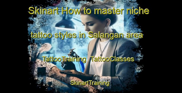 Skinart How to master niche tattoo styles in Salangan area | TattooTraining | TattooClasses | SkinartTraining-Philippines