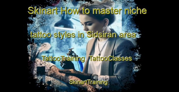 Skinart How to master niche tattoo styles in Sidsiran area | TattooTraining | TattooClasses | SkinartTraining-Philippines
