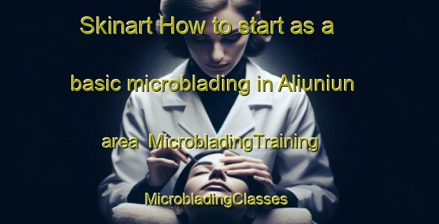 Skinart How to start as a basic microblading in Aliuniun area | MicrobladingTraining | MicrobladingClasses | SkinartTraining-Philippines