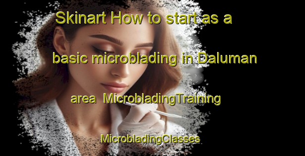 Skinart How to start as a basic microblading in Daluman area | MicrobladingTraining | MicrobladingClasses | SkinartTraining-Philippines