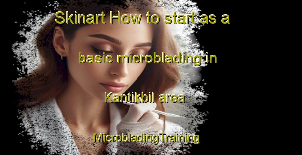 Skinart How to start as a basic microblading in Kantikbil area | MicrobladingTraining | MicrobladingClasses | SkinartTraining-Philippines