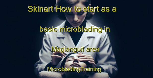 Skinart How to start as a basic microblading in Maglanguit area | MicrobladingTraining | MicrobladingClasses | SkinartTraining-Philippines