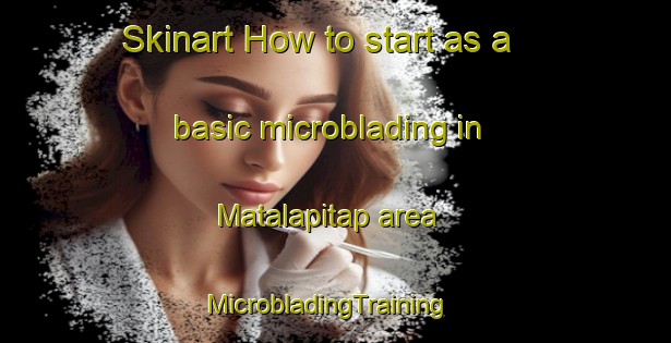 Skinart How to start as a basic microblading in Matalapitap area | MicrobladingTraining | MicrobladingClasses | SkinartTraining-Philippines