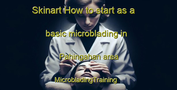Skinart How to start as a basic microblading in Pahingahan area | MicrobladingTraining | MicrobladingClasses | SkinartTraining-Philippines