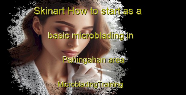Skinart How to start as a basic microblading in Pahingahan area | MicrobladingTraining | MicrobladingClasses | SkinartTraining-Philippines