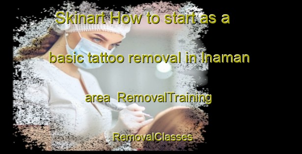 Skinart How to start as a basic tattoo removal in Inaman area | RemovalTraining | RemovalClasses | SkinartTraining-Philippines