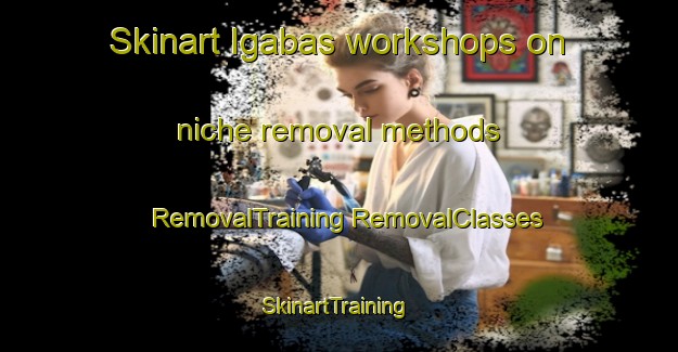 Skinart Igabas workshops on niche removal methods | #RemovalTraining #RemovalClasses #SkinartTraining-Philippines