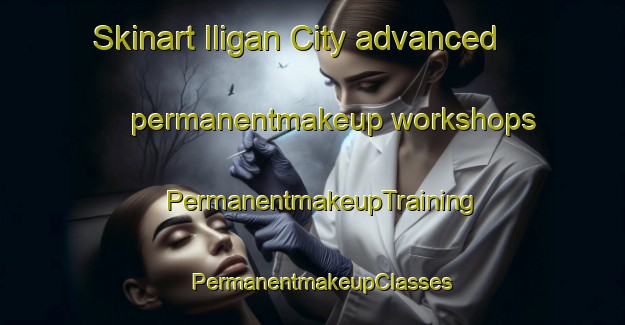 Skinart Iligan City advanced permanentmakeup workshops | PermanentmakeupTraining | PermanentmakeupClasses | SkinartTraining-Philippines