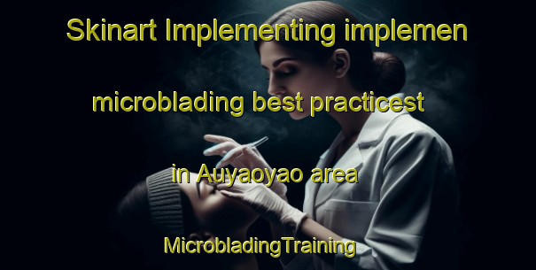 Skinart Implementing implemen microblading best practicest in Auyaoyao area | MicrobladingTraining | MicrobladingClasses | SkinartTraining-Philippines