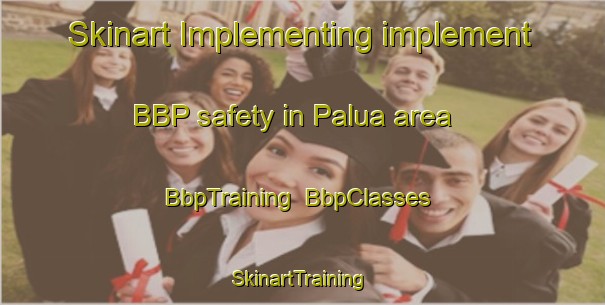 Skinart Implementing implement BBP safety in Palua area | BbpTraining | BbpClasses | SkinartTraining-Philippines