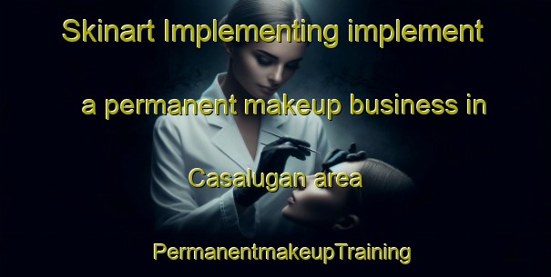 Skinart Implementing implement a permanent makeup business in Casalugan area | PermanentmakeupTraining | PermanentmakeupClasses | SkinartTraining-Philippines