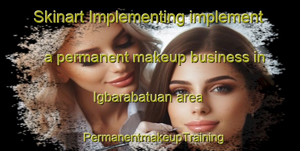Skinart Implementing implement a permanent makeup business in Igbarabatuan area | PermanentmakeupTraining | PermanentmakeupClasses | SkinartTraining-Philippines