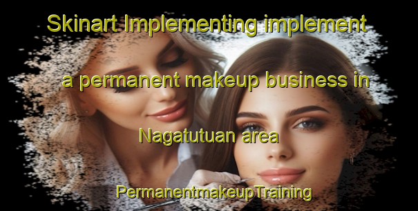 Skinart Implementing implement a permanent makeup business in Nagatutuan area | PermanentmakeupTraining | PermanentmakeupClasses | SkinartTraining-Philippines