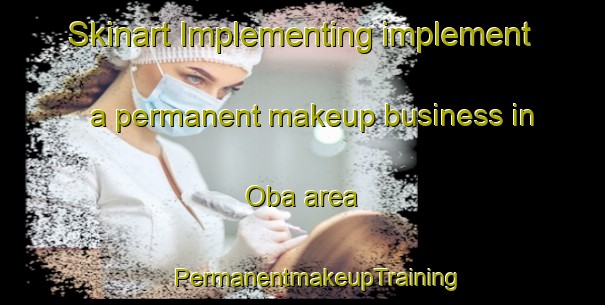 Skinart Implementing implement a permanent makeup business in Oba area | #PermanentmakeupTraining #PermanentmakeupClasses #SkinartTraining-Philippines