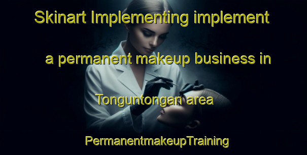 Skinart Implementing implement a permanent makeup business in Tonguntongan area | PermanentmakeupTraining | PermanentmakeupClasses | SkinartTraining-Philippines