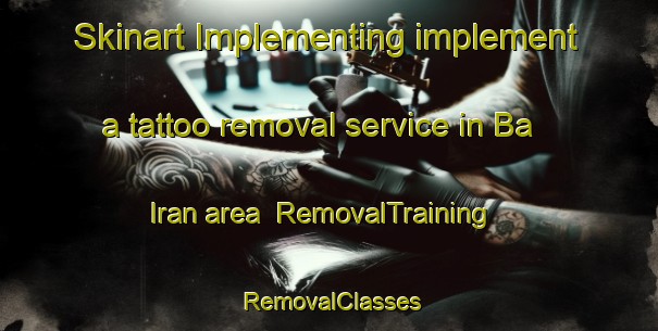 Skinart Implementing implement a tattoo removal service in Ba Iran area | RemovalTraining | RemovalClasses | SkinartTraining-Philippines