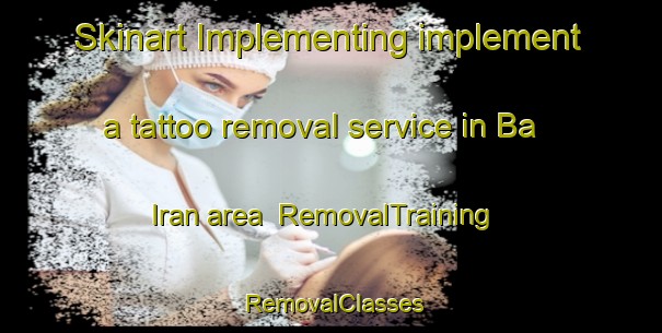 Skinart Implementing implement a tattoo removal service in Ba Iran area | RemovalTraining | RemovalClasses | SkinartTraining-Philippines