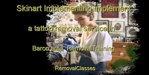 Skinart Implementing implement a tattoo removal service in Baron area | RemovalTraining | RemovalClasses | SkinartTraining-Philippines