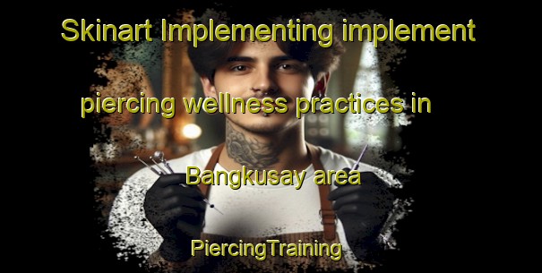 Skinart Implementing implement piercing wellness practices in Bangkusay area | #PiercingTraining #PiercingClasses #SkinartTraining-Philippines