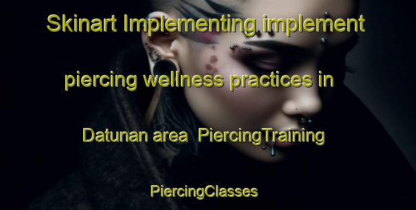 Skinart Implementing implement piercing wellness practices in Datunan area | PiercingTraining | PiercingClasses | SkinartTraining-Philippines
