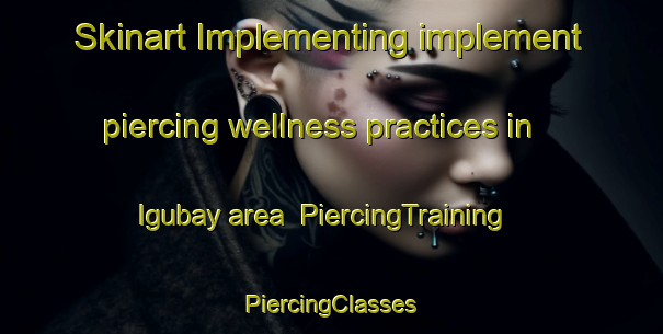 Skinart Implementing implement piercing wellness practices in Igubay area | #PiercingTraining #PiercingClasses #SkinartTraining-Philippines