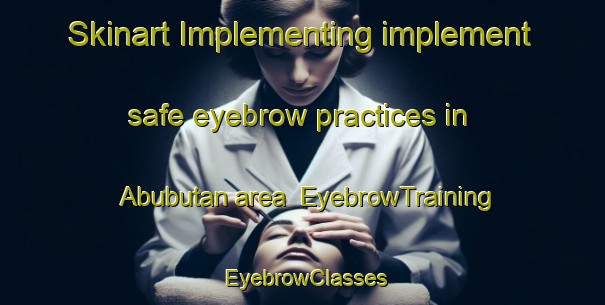 Skinart Implementing implement safe eyebrow practices in Abubutan area | EyebrowTraining | EyebrowClasses | SkinartTraining-Philippines