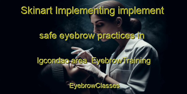 Skinart Implementing implement safe eyebrow practices in Igcondao area | EyebrowTraining | EyebrowClasses | SkinartTraining-Philippines