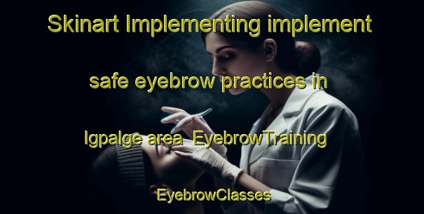 Skinart Implementing implement safe eyebrow practices in Igpalge area | EyebrowTraining | EyebrowClasses | SkinartTraining-Philippines