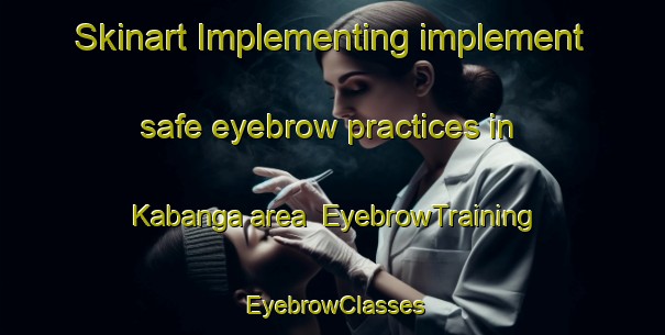 Skinart Implementing implement safe eyebrow practices in Kabanga area | EyebrowTraining | EyebrowClasses | SkinartTraining-Philippines