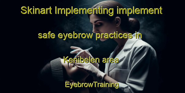 Skinart Implementing implement safe eyebrow practices in Kenibelen area | EyebrowTraining | EyebrowClasses | SkinartTraining-Philippines