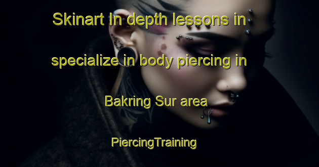 Skinart In-depth lessons in specialize in body piercing in Bakring Sur area | PiercingTraining | PiercingClasses | SkinartTraining-Philippines
