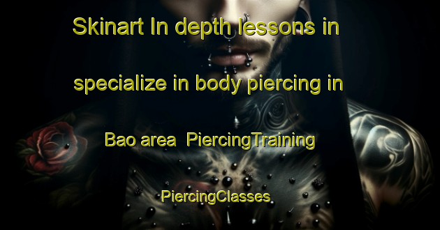 Skinart In-depth lessons in specialize in body piercing in Bao area | PiercingTraining | PiercingClasses | SkinartTraining-Philippines