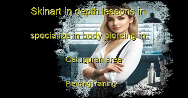 Skinart In-depth lessons in specialize in body piercing in Catuguran area | PiercingTraining | PiercingClasses | SkinartTraining-Philippines