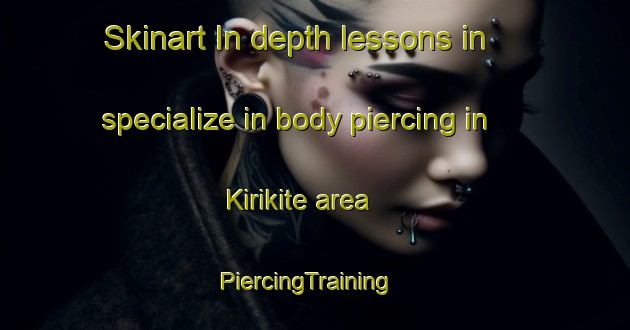 Skinart In-depth lessons in specialize in body piercing in Kirikite area | PiercingTraining | PiercingClasses | SkinartTraining-Philippines