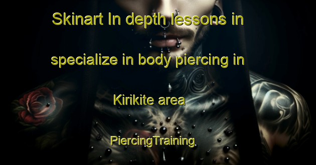 Skinart In-depth lessons in specialize in body piercing in Kirikite area | PiercingTraining | PiercingClasses | SkinartTraining-Philippines